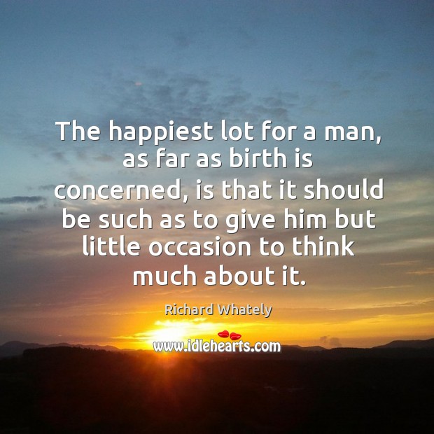 The happiest lot for a man, as far as birth is concerned Richard Whately Picture Quote