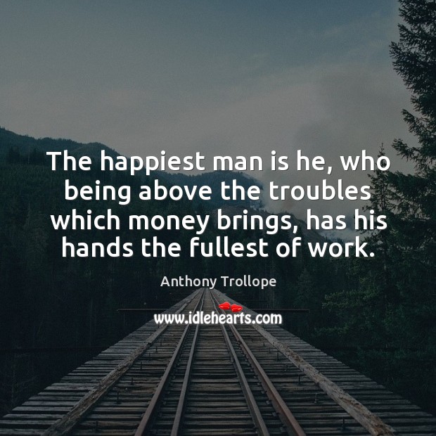 The happiest man is he, who being above the troubles which money Image