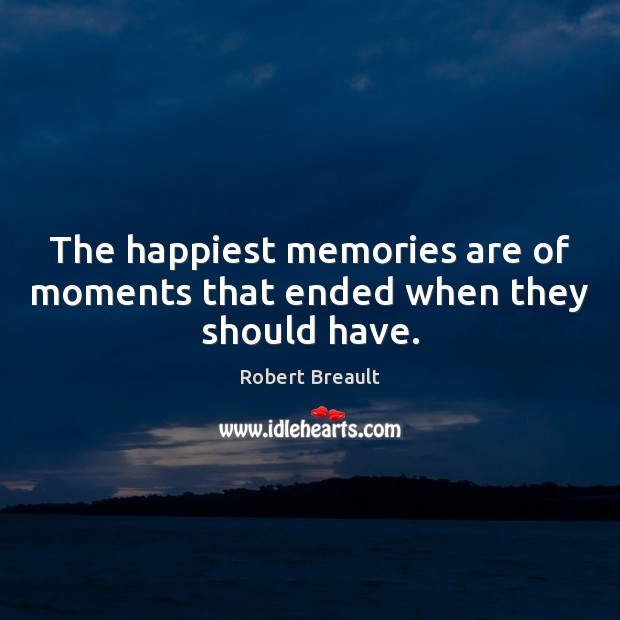 The happiest memories are of moments that ended when they should have. Image