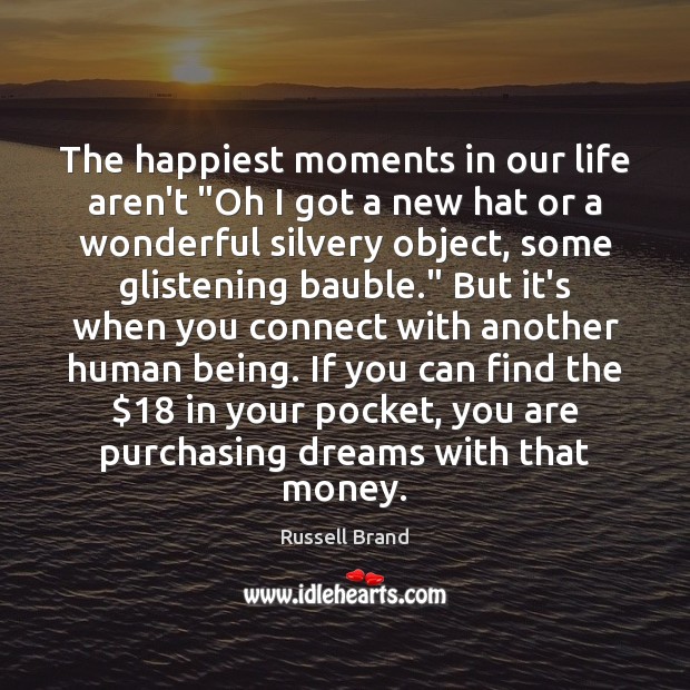 The happiest moments in our life aren’t “Oh I got a new Russell Brand Picture Quote