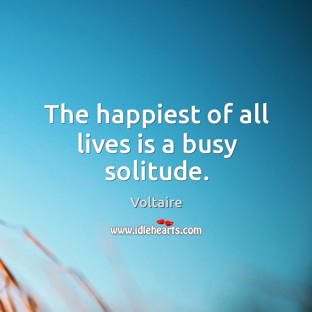 The happiest of all lives is a busy solitude. Voltaire Picture Quote