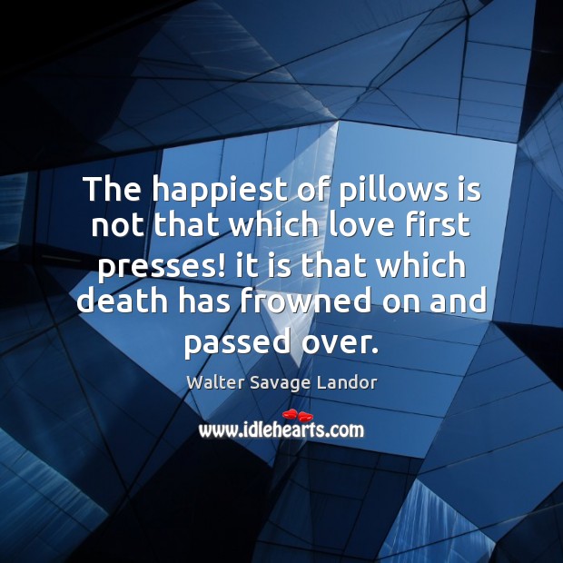 The happiest of pillows is not that which love first presses! it Walter Savage Landor Picture Quote