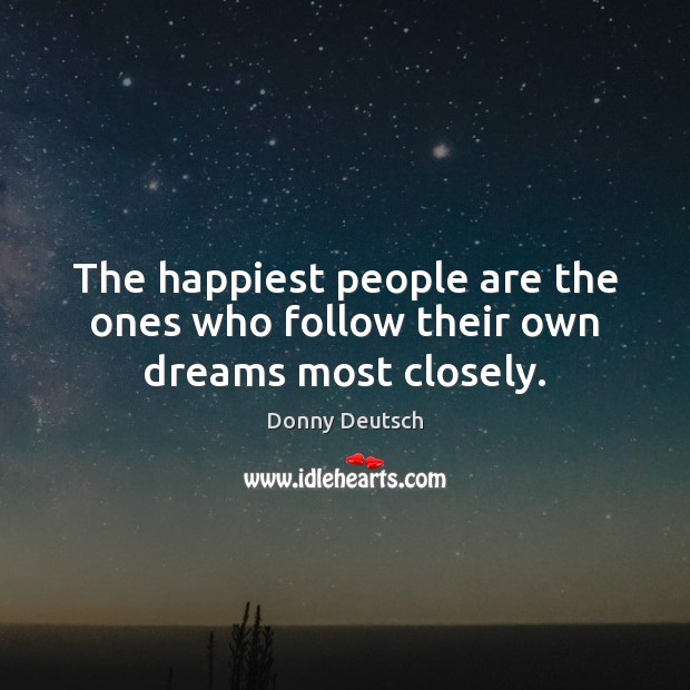The happiest people are the ones who follow their own dreams most closely. Donny Deutsch Picture Quote