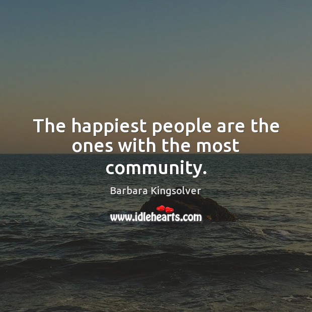 The happiest people are the ones with the most community. Barbara Kingsolver Picture Quote