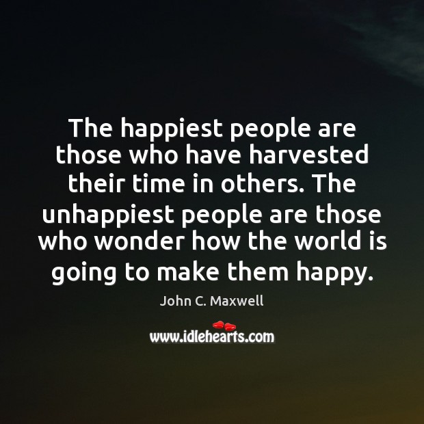 The happiest people are those who have harvested their time in others. John C. Maxwell Picture Quote