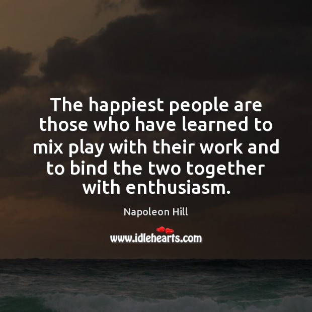 The happiest people are those who have learned to mix play with Napoleon Hill Picture Quote