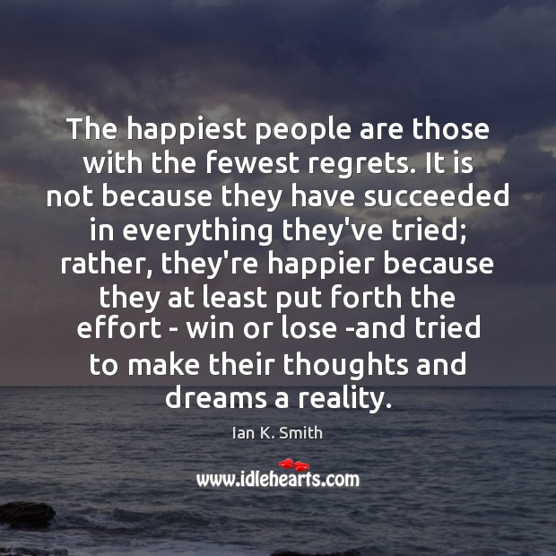 The happiest people are those with the fewest regrets. It is not Ian K. Smith Picture Quote