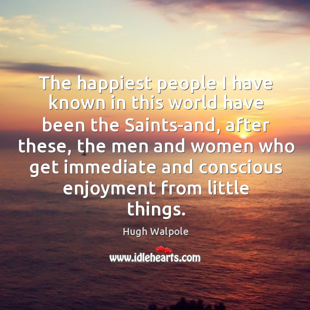 The happiest people I have known in this world have been the saints-and Hugh Walpole Picture Quote