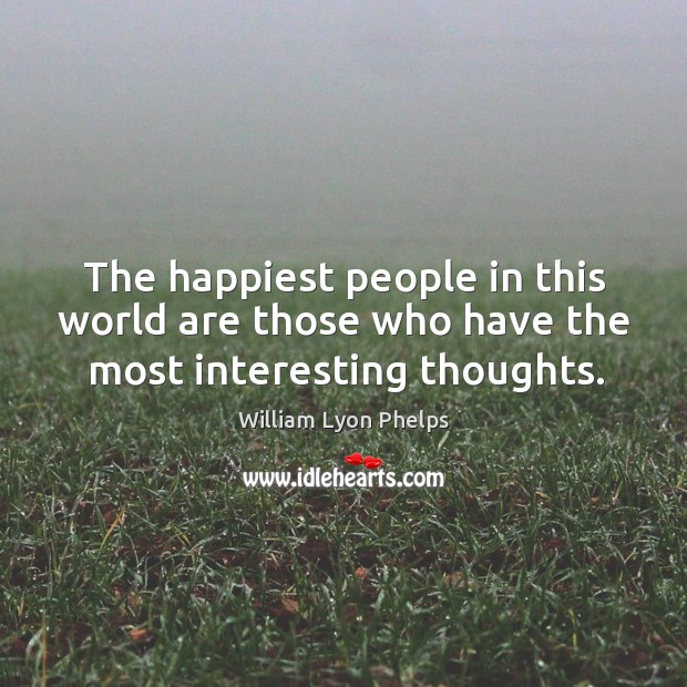 The happiest people in this world are those who have the most interesting thoughts. Image