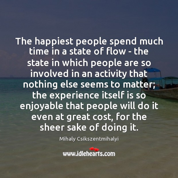 The happiest people spend much time in a state of flow – Mihaly Csikszentmihalyi Picture Quote