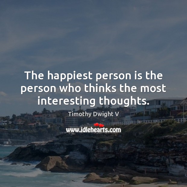The happiest person is the person who thinks the most interesting thoughts. Timothy Dwight V Picture Quote