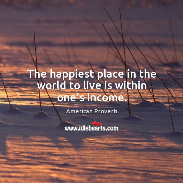 The happiest place in the world to live is within one’s income. American Proverbs Image