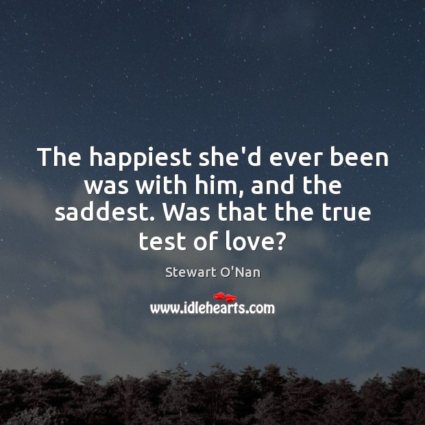 The happiest she’d ever been was with him, and the saddest. Was Stewart O’Nan Picture Quote