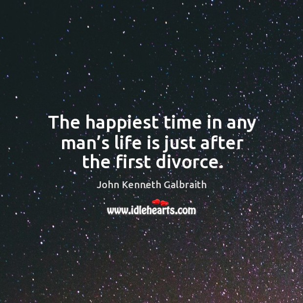 The happiest time in any man’s life is just after the first divorce. John Kenneth Galbraith Picture Quote