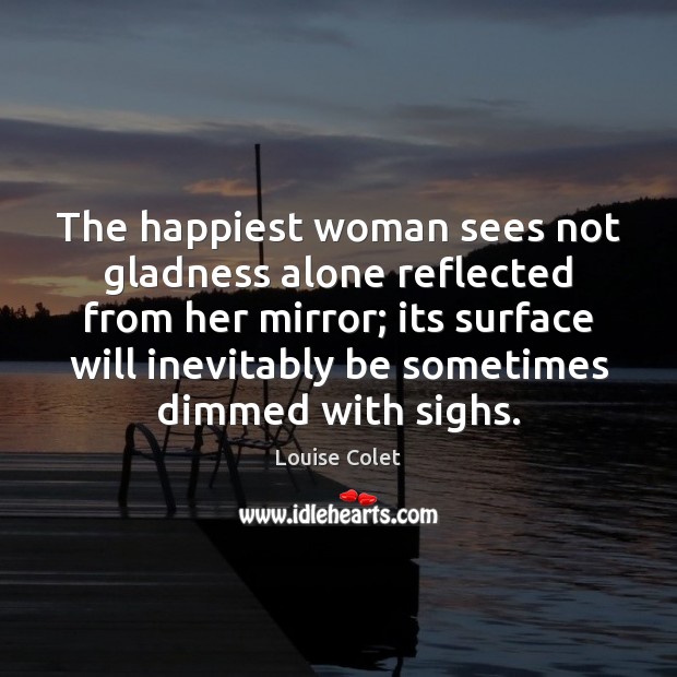 The happiest woman sees not gladness alone reflected from her mirror; its Louise Colet Picture Quote