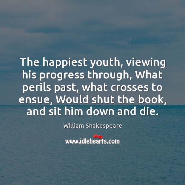 The happiest youth, viewing his progress through, What perils past, what crosses William Shakespeare Picture Quote
