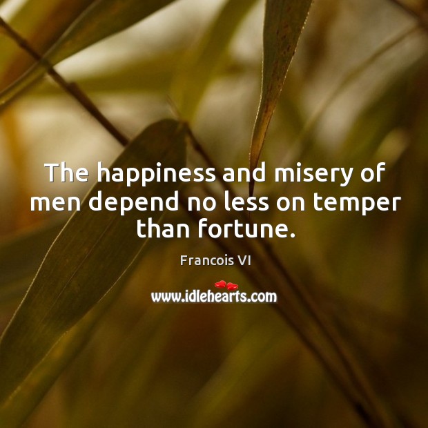 The happiness and misery of men depend no less on temper than fortune. Duc De La Rochefoucauld Picture Quote