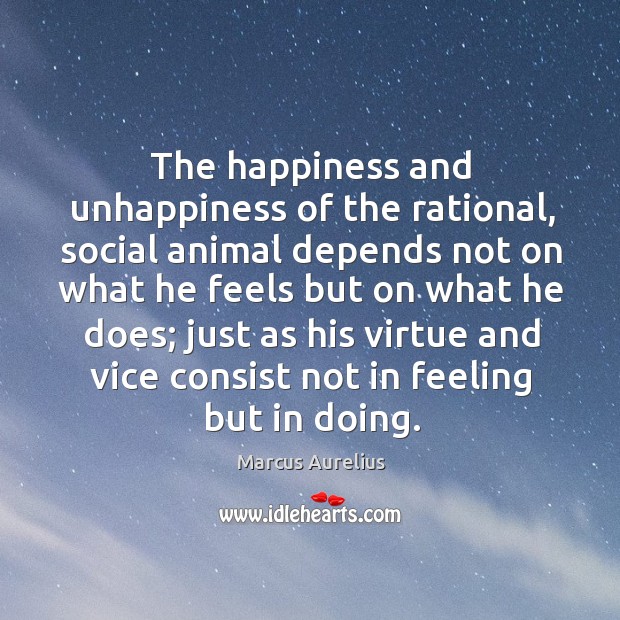 The happiness and unhappiness of the rational, social animal depends not on Image