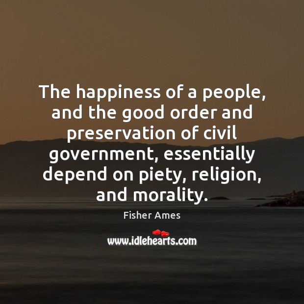 The happiness of a people, and the good order and preservation of Fisher Ames Picture Quote