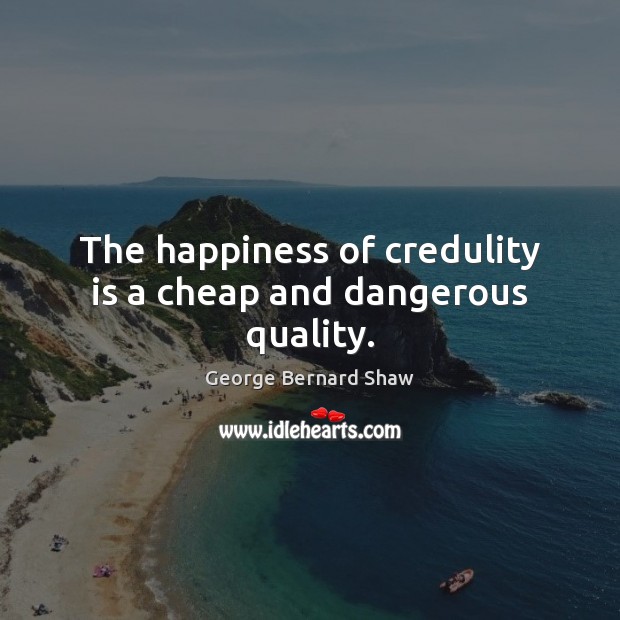 The happiness of credulity is a cheap and dangerous quality. George Bernard Shaw Picture Quote