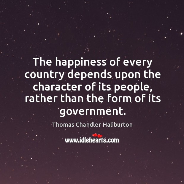The happiness of every country depends upon the character of its people Thomas Chandler Haliburton Picture Quote