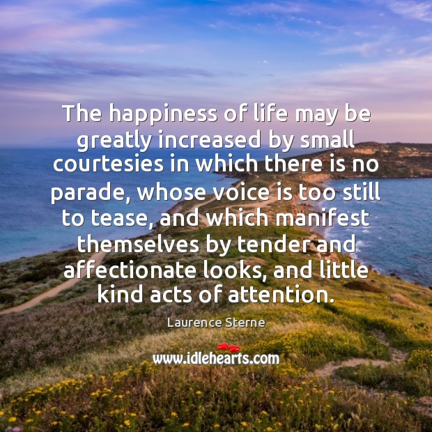 The happiness of life may be greatly increased by small courtesies in Laurence Sterne Picture Quote