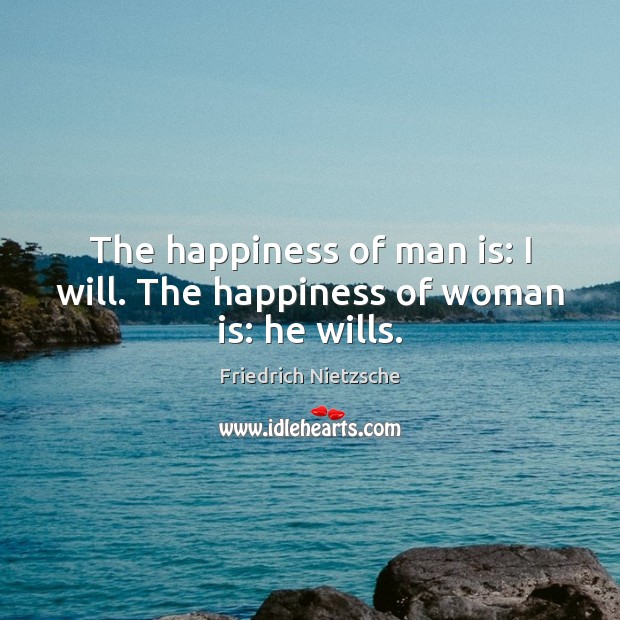 The happiness of man is: I will. The happiness of woman is: he wills. Friedrich Nietzsche Picture Quote
