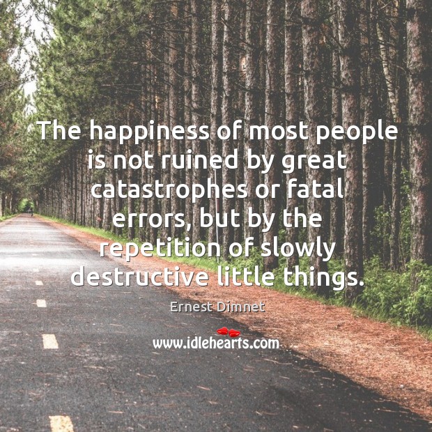 The happiness of most people is not ruined by great catastrophes or fatal errors Ernest Dimnet Picture Quote