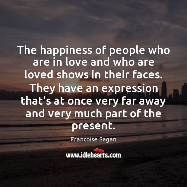 The happiness of people who are in love and who are loved Francoise Sagan Picture Quote