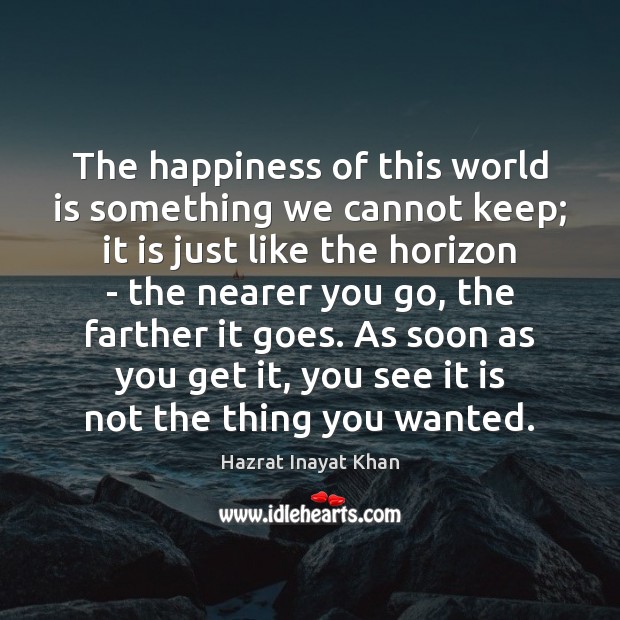 The happiness of this world is something we cannot keep; it is Hazrat Inayat Khan Picture Quote