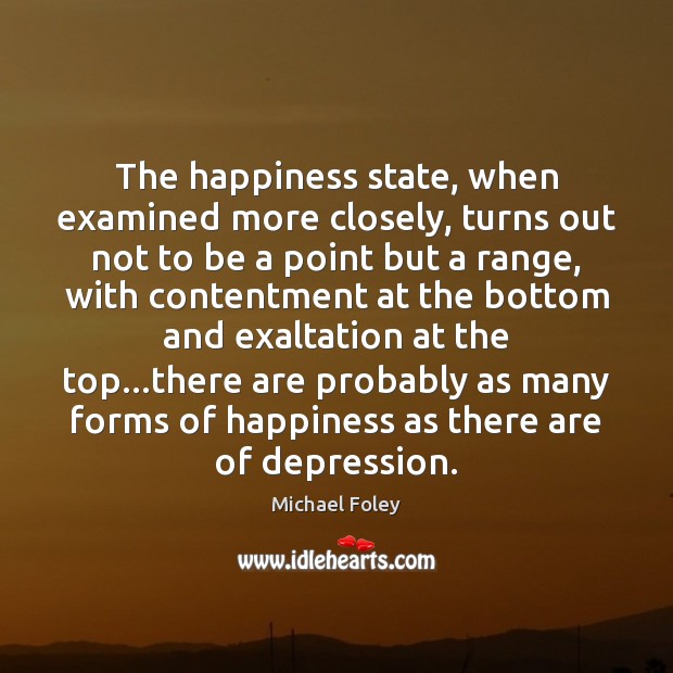 The happiness state, when examined more closely, turns out not to be Michael Foley Picture Quote