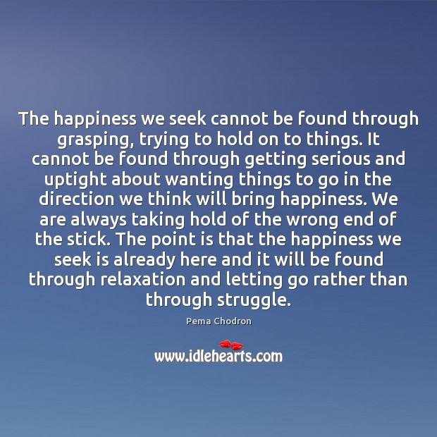 The happiness we seek cannot be found through grasping, trying to hold Pema Chodron Picture Quote