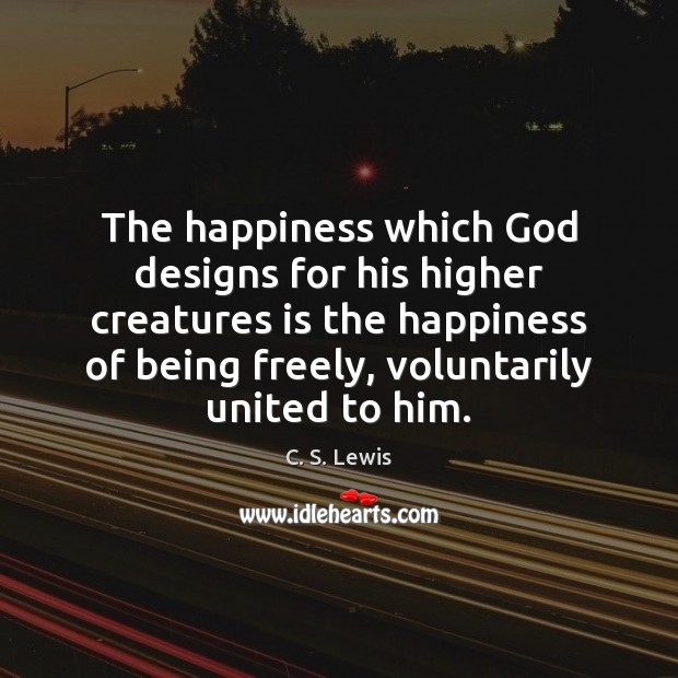 The happiness which God designs for his higher creatures is the happiness C. S. Lewis Picture Quote