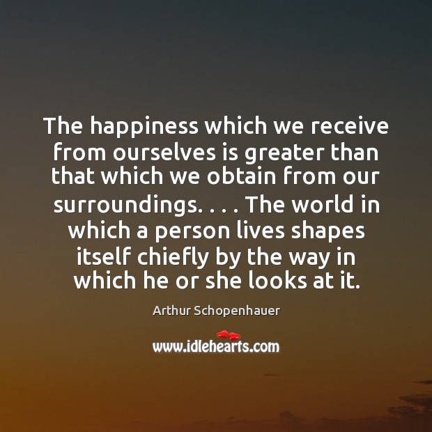 The happiness which we receive from ourselves is greater than that which Arthur Schopenhauer Picture Quote