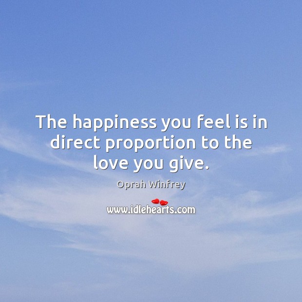 The happiness you feel is in direct proportion to the love you give. Oprah Winfrey Picture Quote