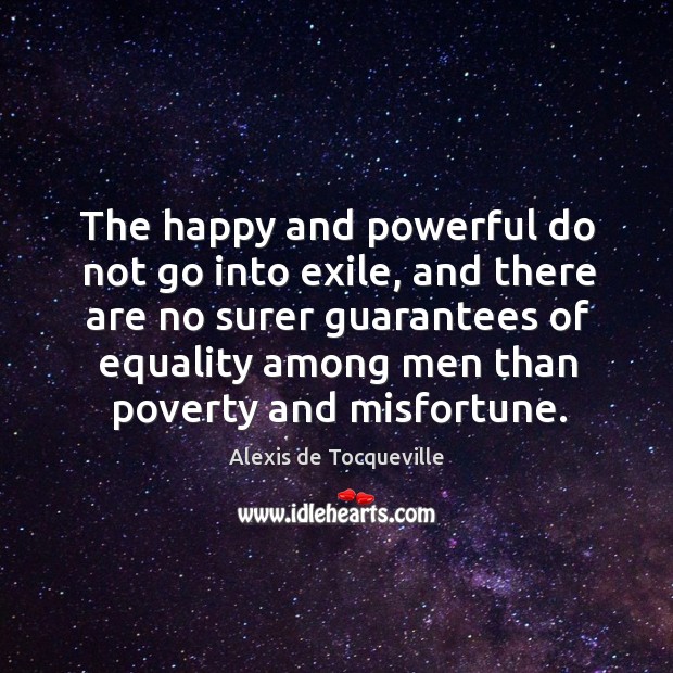 The happy and powerful do not go into exile, and there are Alexis de Tocqueville Picture Quote