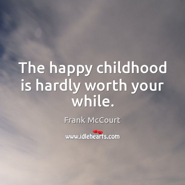The happy childhood is hardly worth your while. Frank McCourt Picture Quote