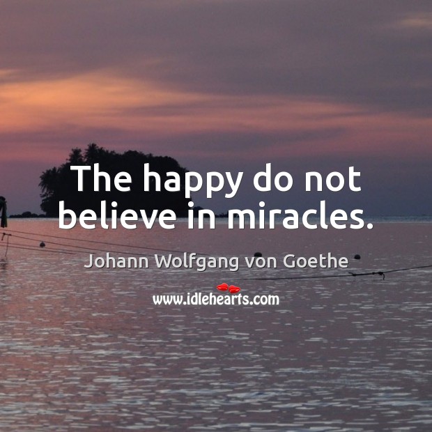 The happy do not believe in miracles. Johann Wolfgang von Goethe Picture Quote
