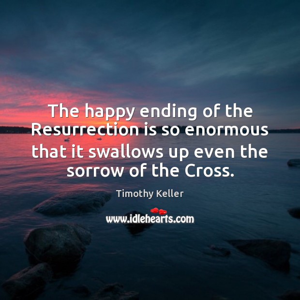 The happy ending of the Resurrection is so enormous that it swallows Timothy Keller Picture Quote