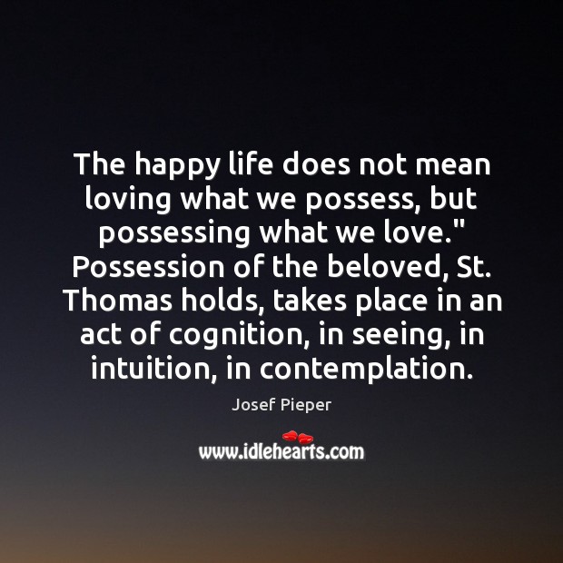 The happy life does not mean loving what we possess, but possessing Josef Pieper Picture Quote