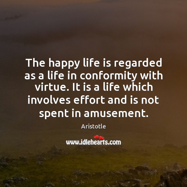The happy life is regarded as a life in conformity with virtue. Aristotle Picture Quote