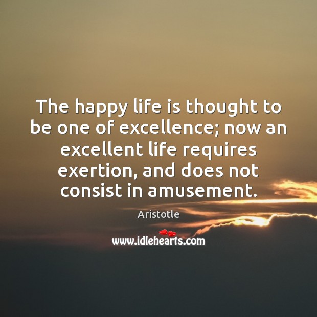 The happy life is thought to be one of excellence; now an Aristotle Picture Quote