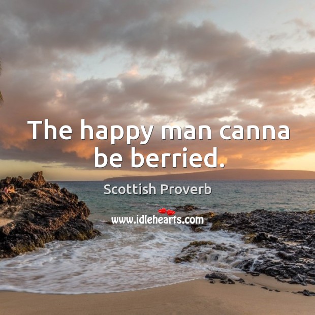 The happy man canna be berried. Scottish Proverbs Image