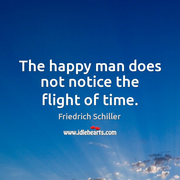 The happy man does not notice the flight of time. Friedrich Schiller Picture Quote
