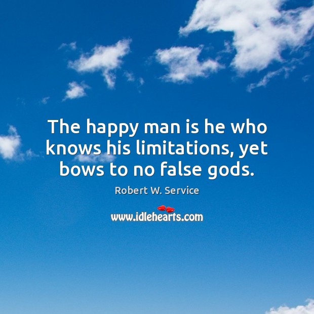 The happy man is he who knows his limitations, yet bows to no false Gods. Robert W. Service Picture Quote