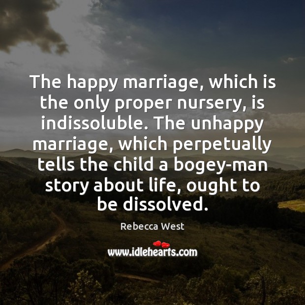 The happy marriage, which is the only proper nursery, is indissoluble. The Image