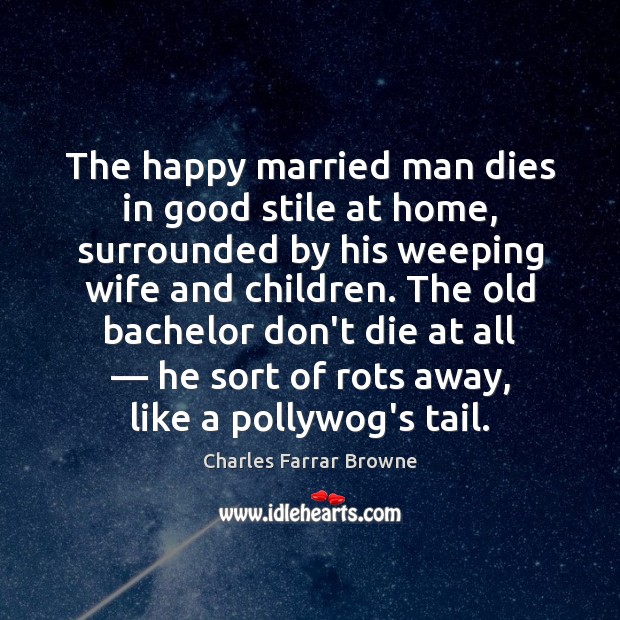 The happy married man dies in good stile at home, surrounded by Charles Farrar Browne Picture Quote