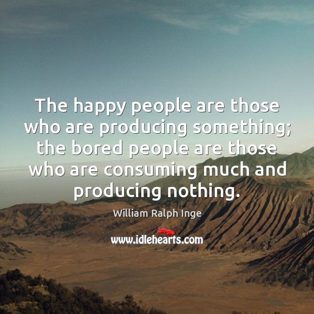 The happy people are those who are producing something; the bored people Image