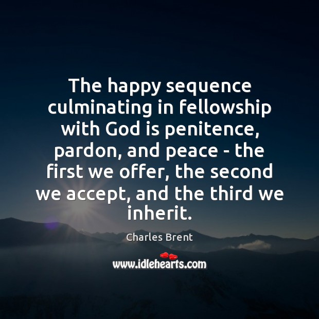 The happy sequence culminating in fellowship with God is penitence, pardon, and Charles Brent Picture Quote
