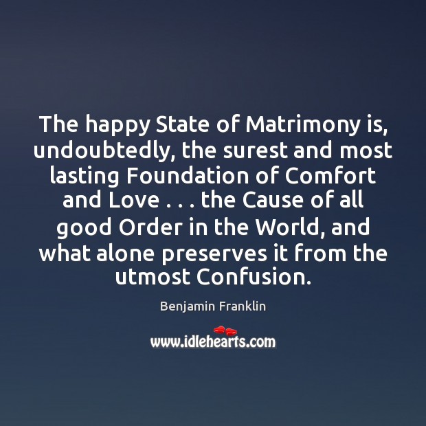 The happy State of Matrimony is, undoubtedly, the surest and most lasting Benjamin Franklin Picture Quote